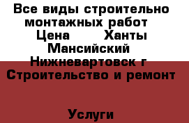 Все виды строительно-монтажных работ › Цена ­ 1 - Ханты-Мансийский, Нижневартовск г. Строительство и ремонт » Услуги   